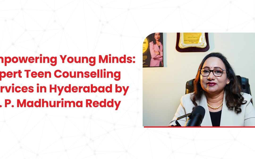 Empowering Young Minds: Expert Teen Counselling Services in Hyderabad by Dr. P. Madhurima Reddy