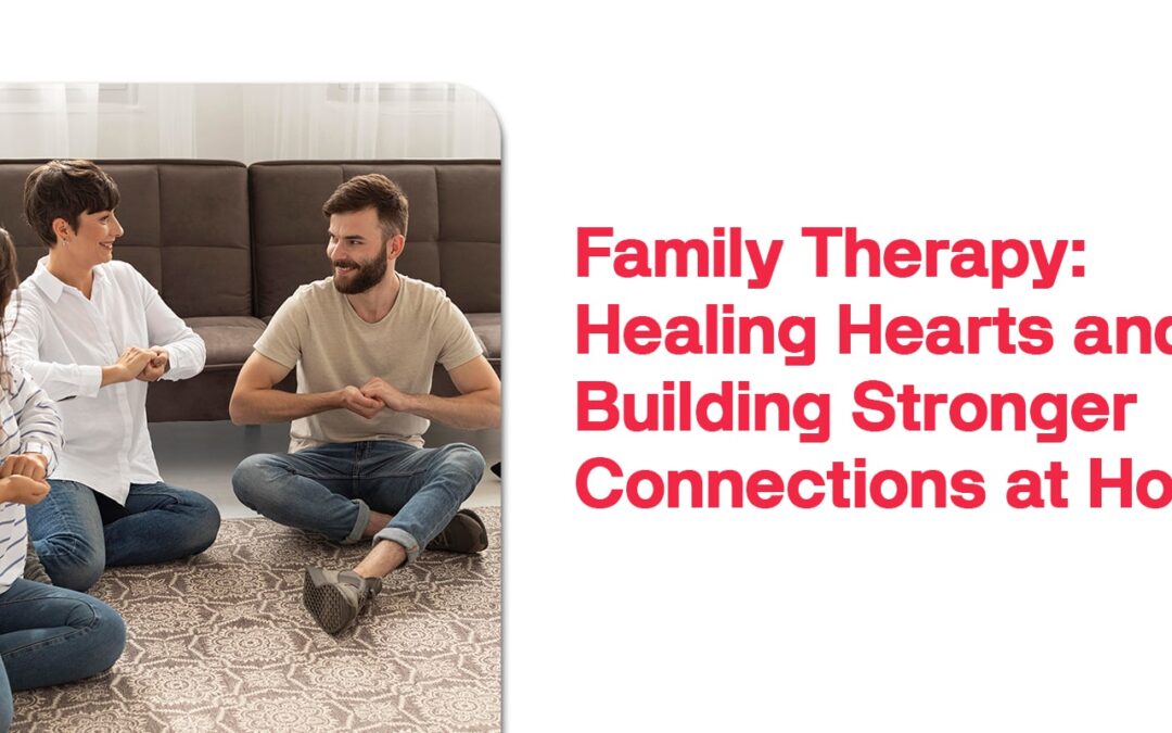 Family Therapy: Healing Hearts and Building Stronger Connections at Home