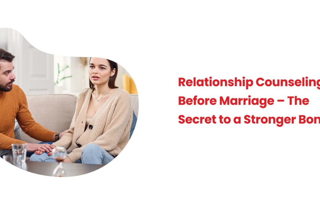 Relationship Counseling Before Marriage – The Secret to a Stronger Bond