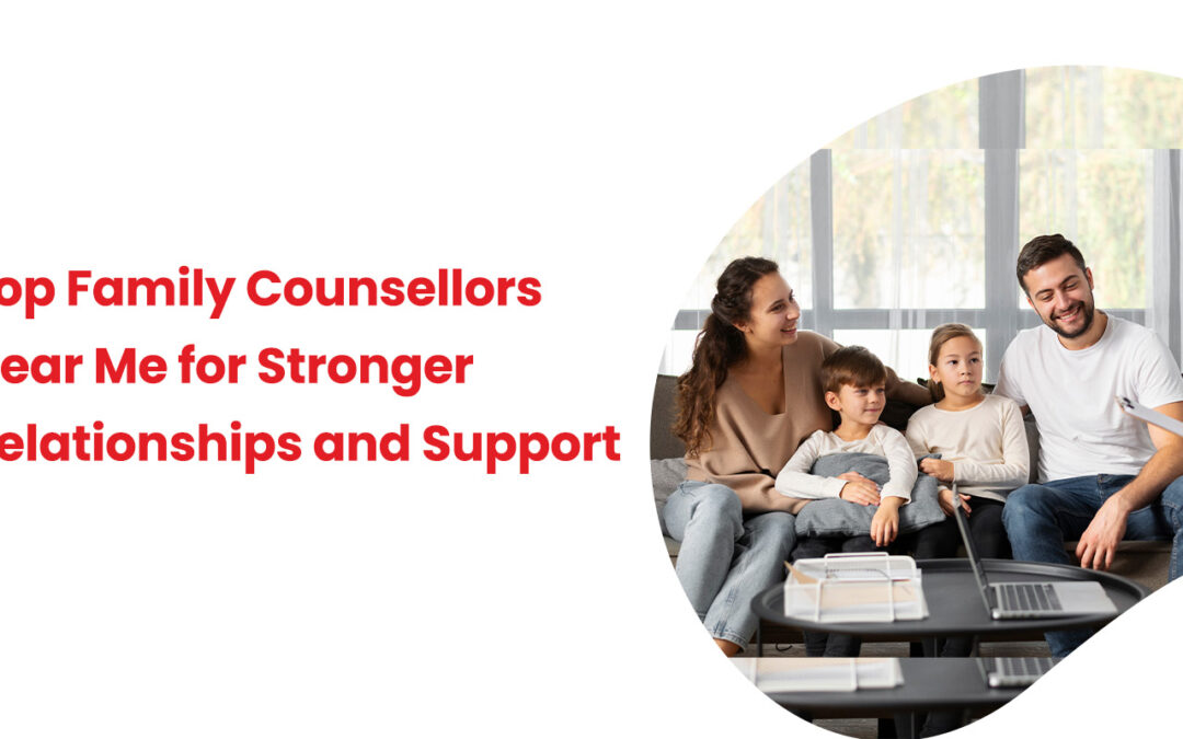 Top Family Counsellors Near Me for Stronger Relationships and Support