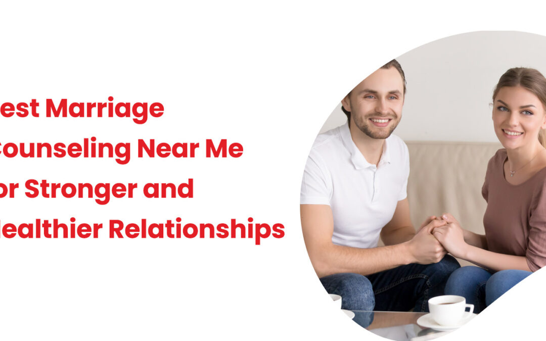 Best Marriage Counseling Near Me for Stronger and Healthier Relationships
